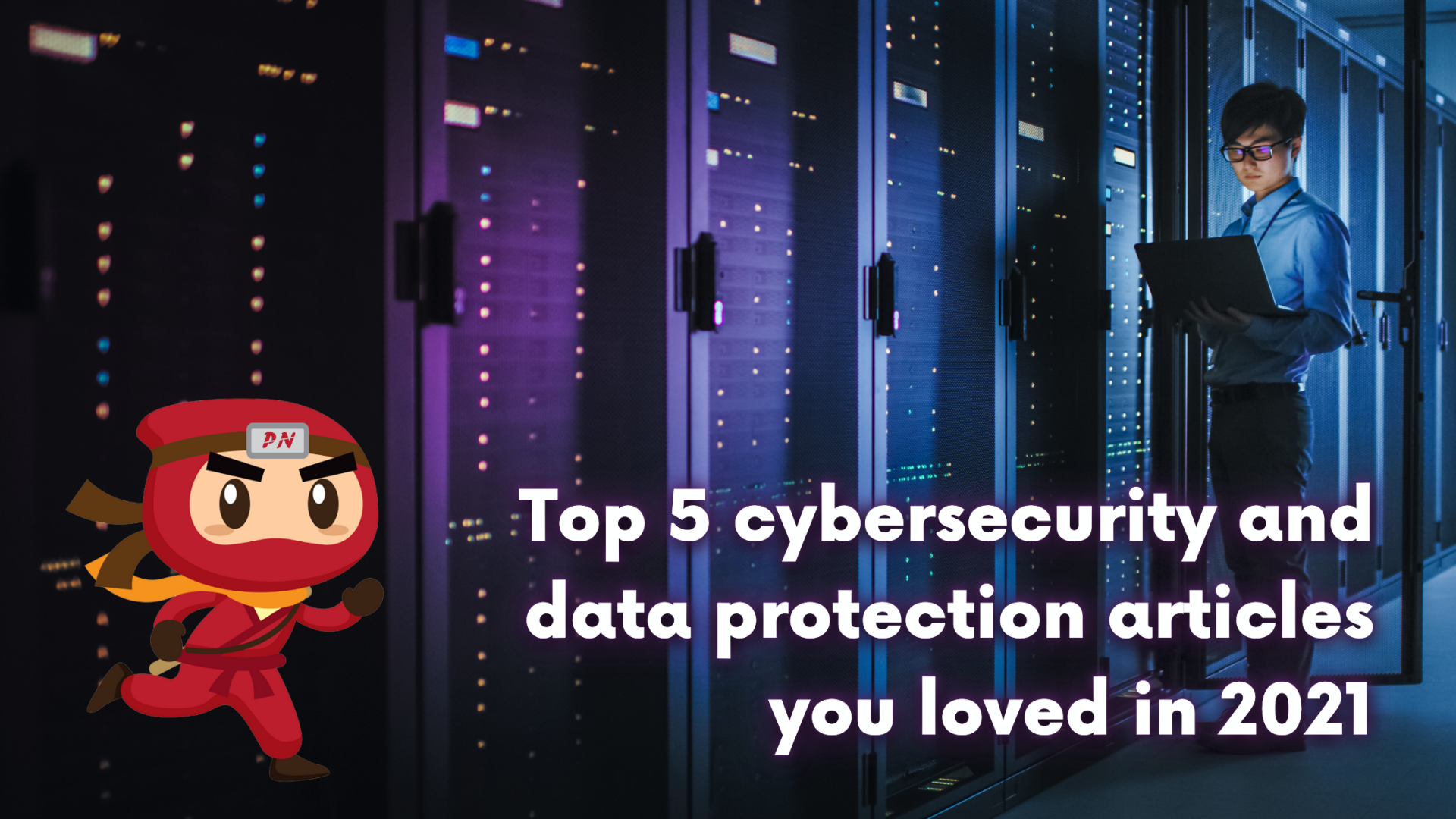 Top 5 cybersecurity and data protection articles you loved in 2021