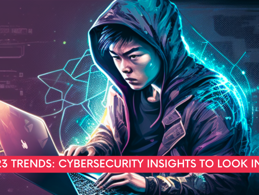 2023 trends: Cybersecurity insights to look into