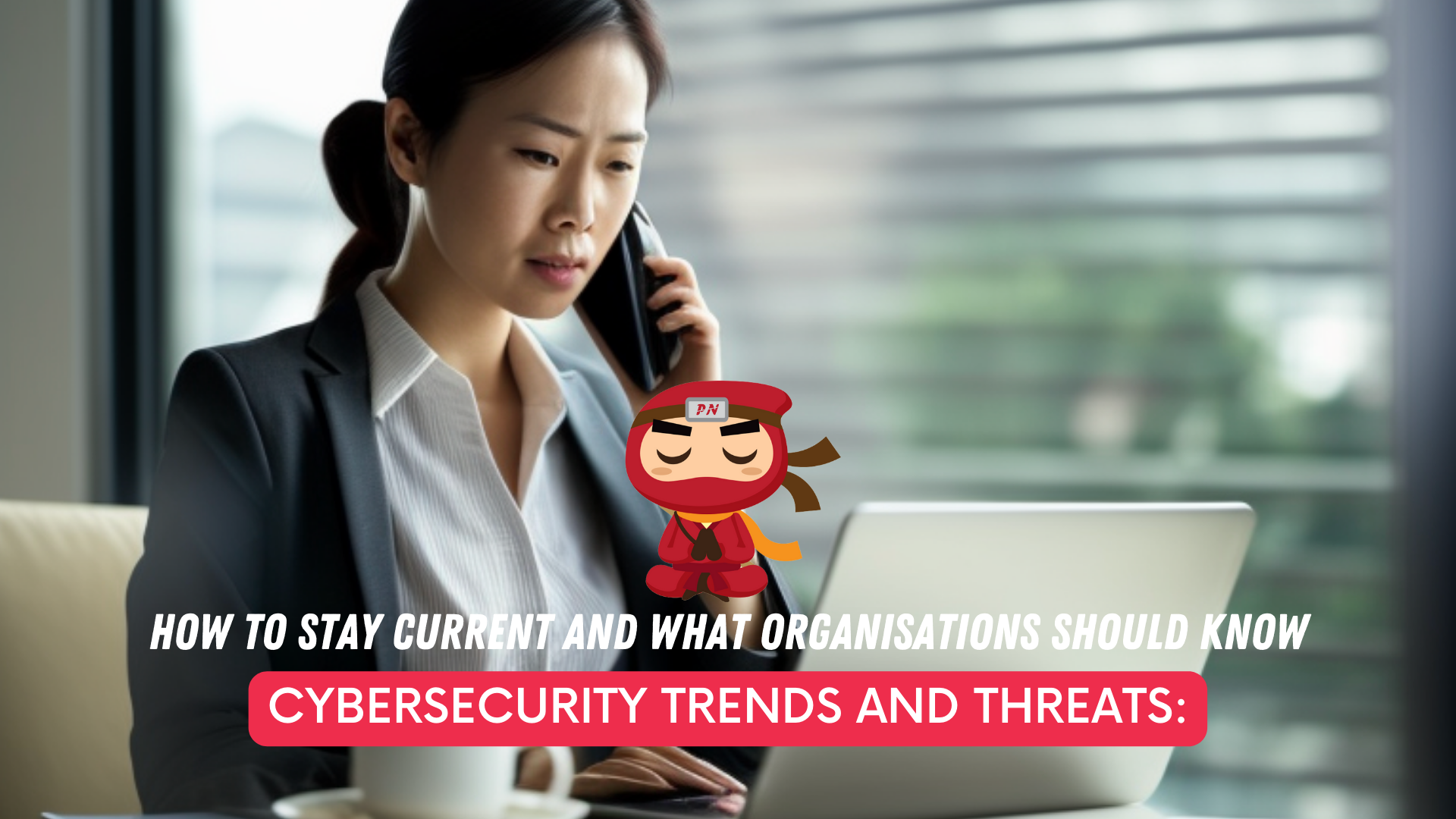 Cybersecurity trends and threats: How to stay current and what organisations should know