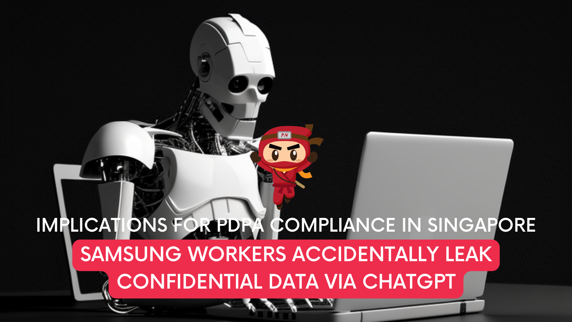 Samsung workers accidentally leak confidential data via ChatGPT: Implications for PDPA compliance in Singapore