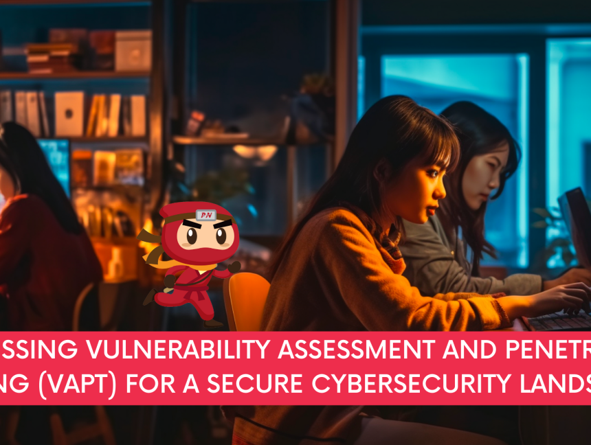 Harnessing Vulnerability Assessment and Penetration Testing (VAPT) for a Secure Cybersecurity Landscape