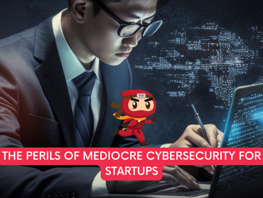 The Perils of Mediocre Cybersecurity for Startups