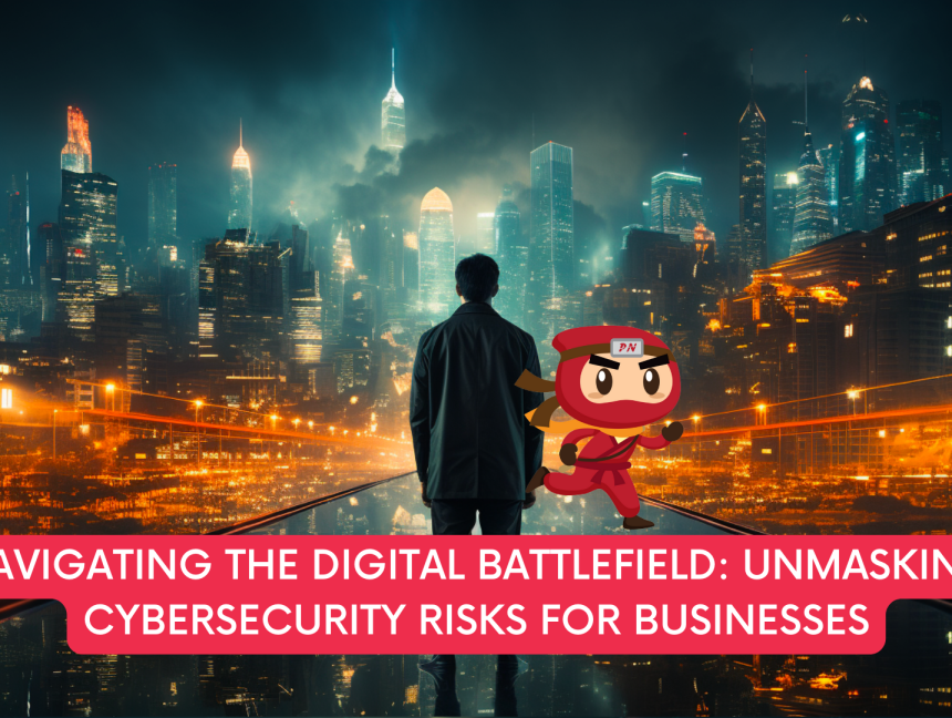 Navigating the Digital Battlefield: Unmasking Cybersecurity Risks for Businesses