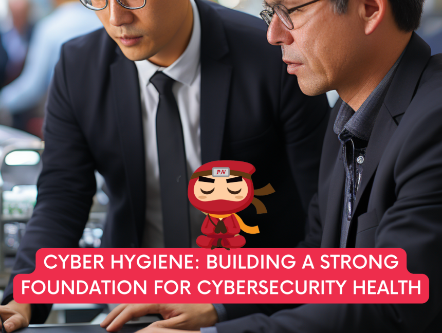 Cyber Hygiene: Building a Strong Foundation for Cybersecurity Health