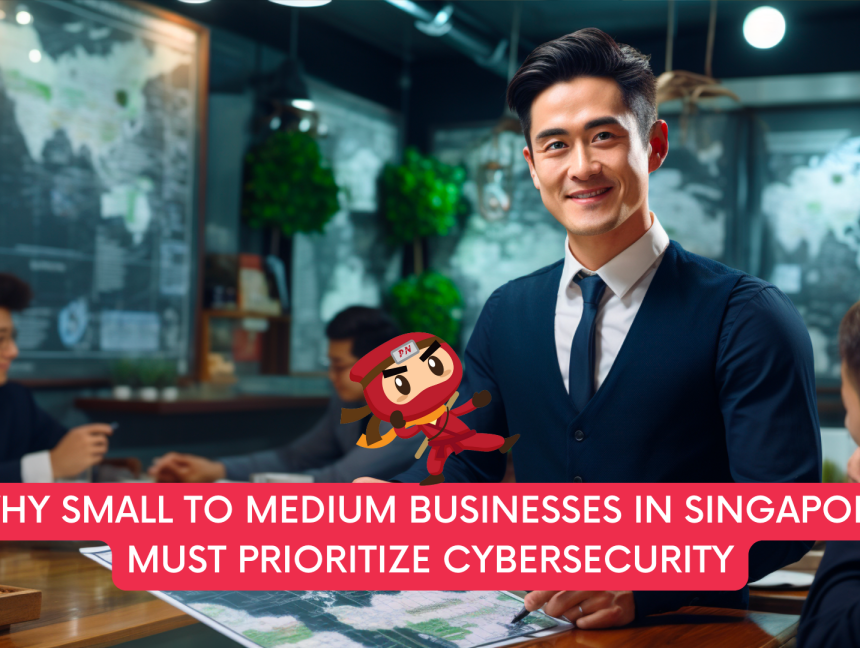 Why Small to Medium Businesses in Singapore Must Prioritize Cybersecurity