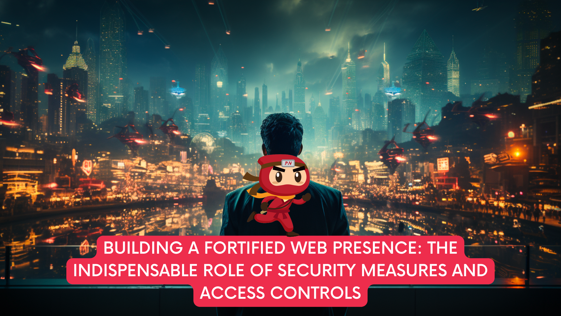 Building a Fortified Web Presence: The Indispensable Role of Security Measures and Access Controls