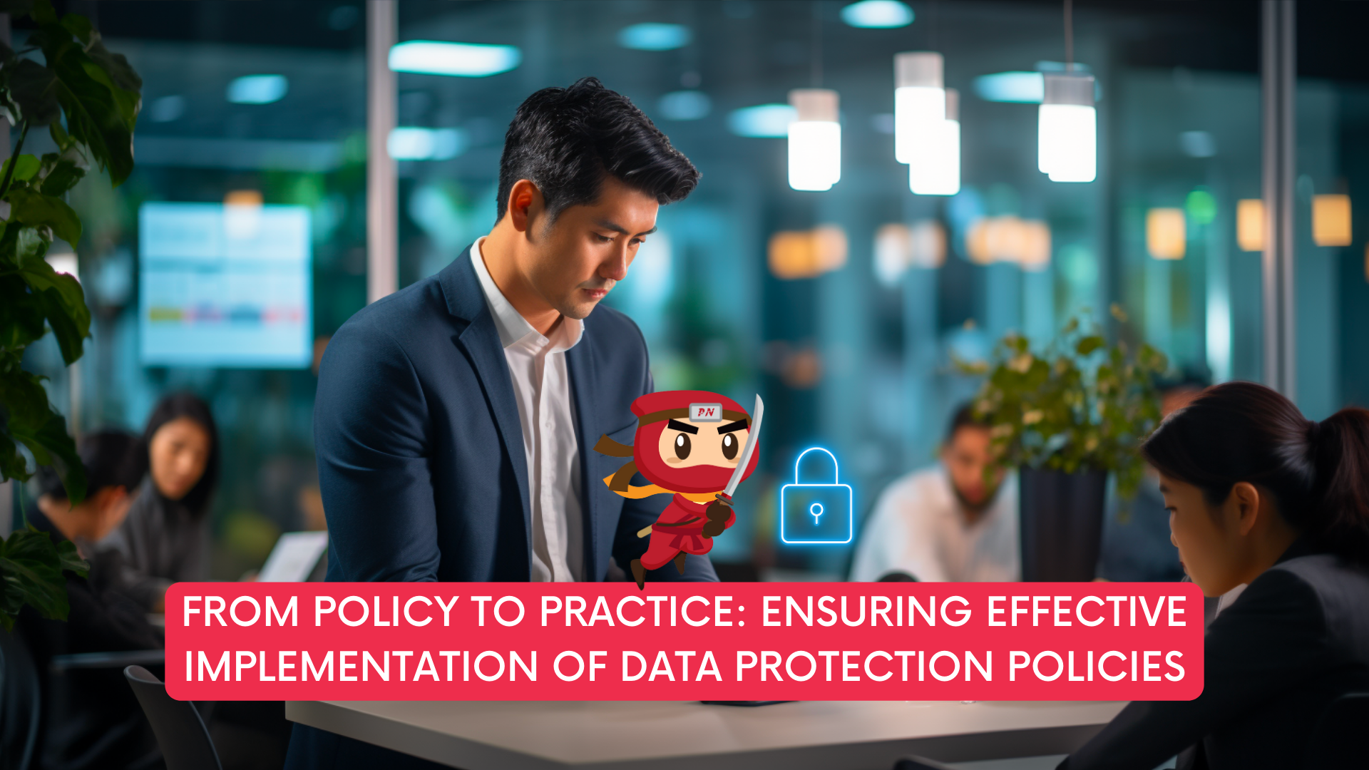 From Policy to Practice: Ensuring Effective Implementation of Data Protection Policies