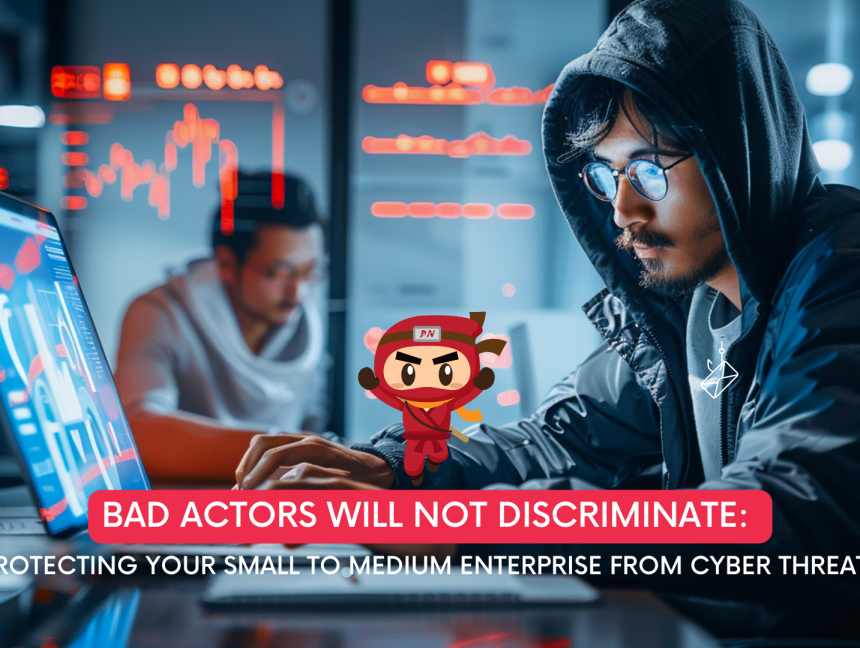 Bad Actors Will Not Discriminate: Protecting Your Small to Medium Enterprise from Cyber Threats