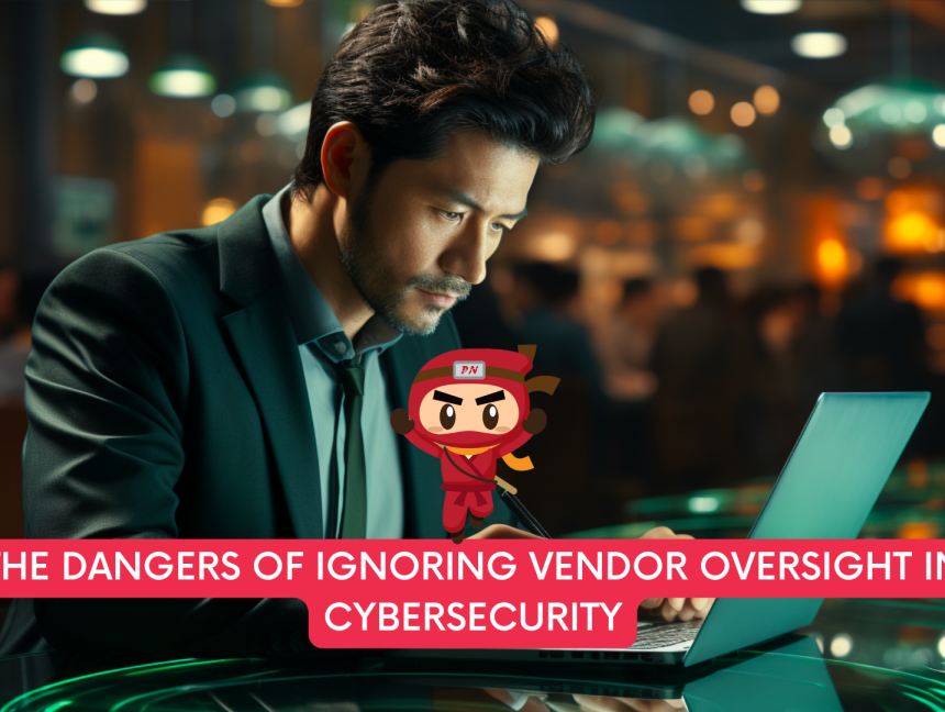 The Dangers of Ignoring Vendor Oversight in Cybersecurity