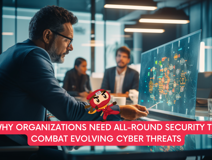 Why Organizations Need All-Round Security to Combat Evolving Cyber Threats