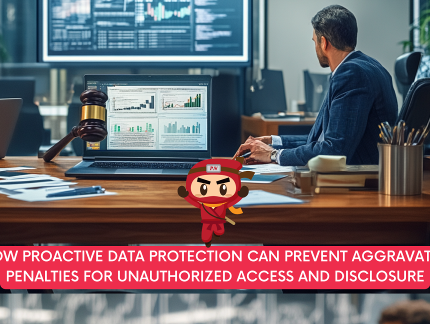 How Proactive Data Protection Can Prevent Aggravated Penalties for Unauthorized Access and Disclosure